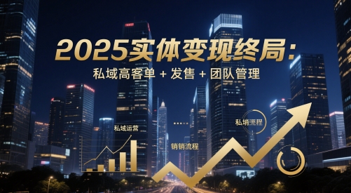 2025实体变现终局：私域高客单+发售+团队管理-知识创作