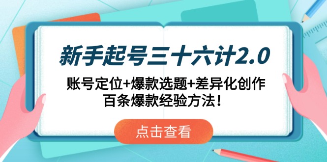 新手起号三十六计2.0：账号定位+爆款选题+差异化创作，百条爆款经验方法！-知识创作