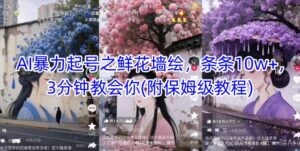 AI暴力起号之鲜花墙绘，条条10w+，3分钟教会你(附保姆级教程)-知识创作