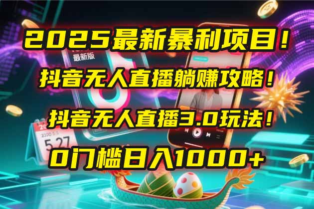2025最新暴利项目！抖音无人直播躺赚攻略！抖音无人直播3.0玩法！0门槛…-知识创作