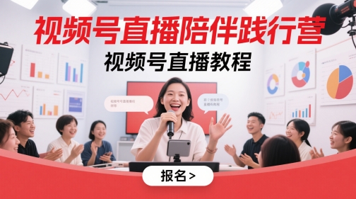 视频号直播陪伴践行营，视频号直播教程-知识创作