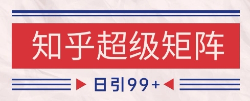 知乎超级矩阵玩法引流高质量精准粉SEO覆盖，日变现1k+【揭秘】-知识创作