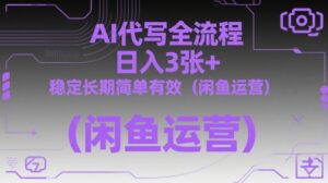 AI代写全流程，日入3张+，稳定长期简单有效(闲鱼运营)-知识创作