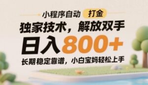 小程序自动打金独家技术，解放双手日入8张，长期稳定靠谱，小白宝妈轻松上手【揭秘】-知识创作