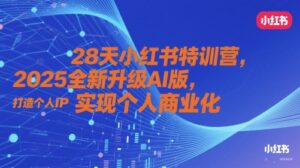 28天小红书特训营，2025全新升级AI版，打造个人IP，实现个人商业化-知识创作