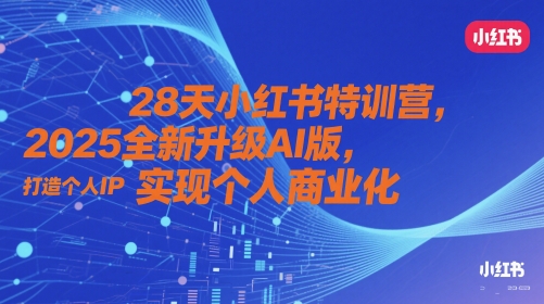 28天小红书特训营，2025全新升级AI版，打造个人IP，实现个人商业化-知识创作