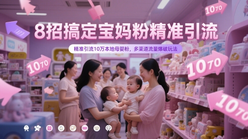 8招搞定宝妈粉精准引流，精准引流10万本地母婴粉，多渠道流量爆破玩法-知识创作