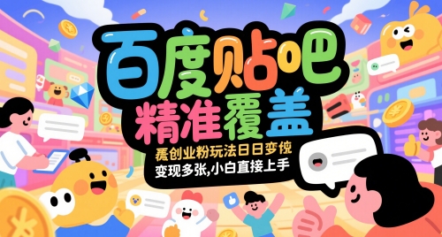 百度贴吧精准覆盖创业粉玩法日变现多张，小白直接上手【揭秘】-知识创作