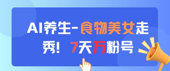 AI养生新玩法，食物美女走秀，7天万粉号-知识创作