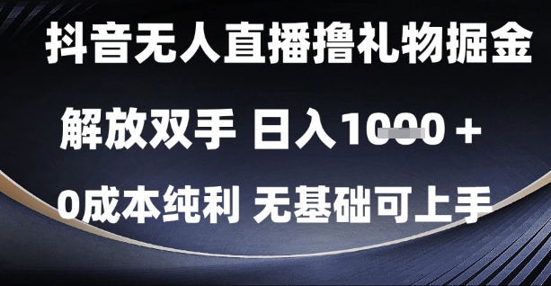 抖音无人直播撸礼物掘金，解放双手，日入1k，0成本纯利，无基础可上手【揭秘】-知识创作