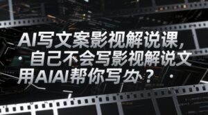 AI写文案影视解说课，自己不会写影视解说文案怎么办？用AI帮你写-知识创作