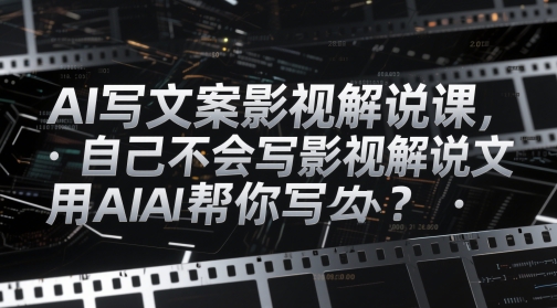 AI写文案影视解说课，自己不会写影视解说文案怎么办？用AI帮你写-知识创作