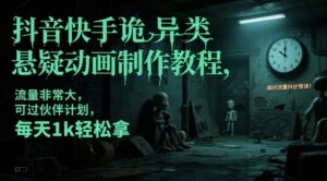 抖音快手诡异类悬疑动画制作教程，流量非常大，可过伙伴计划，每天1k轻松拿-知识创作