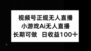视频号正规无人直播，小游戏AI无人直播，长期可做，日收益100+-知识创作