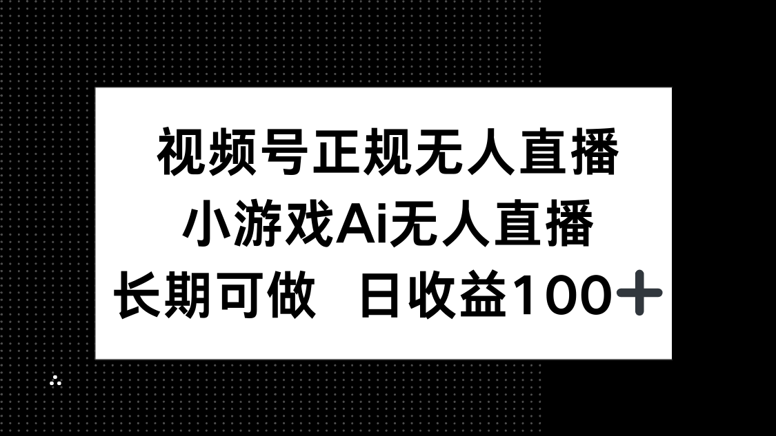 视频号正规无人直播，小游戏AI无人直播，长期可做，日收益100+-知识创作