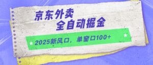 2025新风口，京东外卖全自动掘金，单窗口100+【揭秘】-知识创作