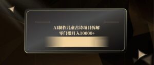 AI制作儿童古诗项目拆解，零门槛月入10000+-知识创作