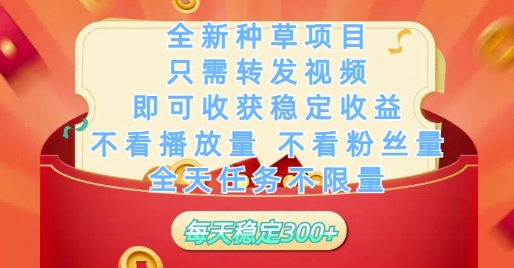 全新种草项目只需转发视频，即可收获稳定收益，不看播放量不看粉丝量，全天任务不限量，每天稳定3张【揭秘】-知识创作