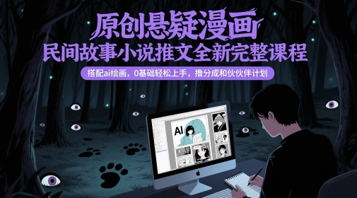 原创悬疑漫画民间故事小说推文全新完整课程， 搭配ai绘画，0基础轻松上手，撸分成和伙伴计划-知识创作