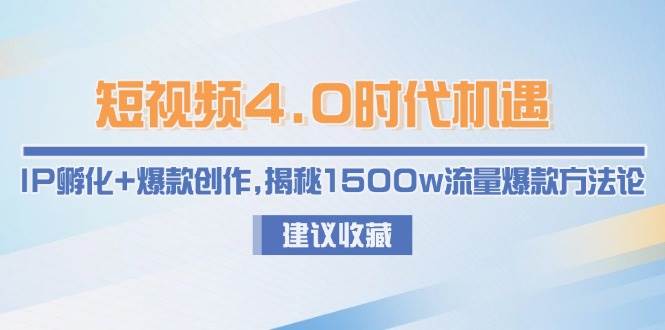 短视频4.0时代机遇：IP孵化+爆款创作，揭秘1500w流量爆款方法论-知识创作