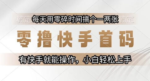 零撸快手首码，每天用零碎时间搞个一两张，有快手就能操作小白轻松上手【揭秘】-知识创作