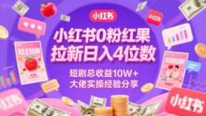 小红书0粉红果短剧拉新日入4位，数短剧总收益10W+大佬实操经验分享-知识创作