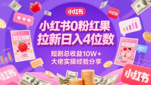 小红书0粉红果短剧拉新日入4位，数短剧总收益10W+大佬实操经验分享-知识创作