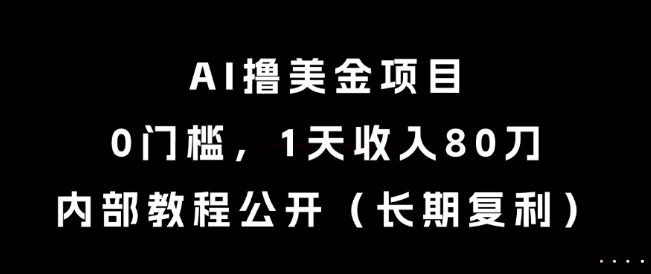 AI撸美金项目，0门槛，1天收入80刀，内部教程公开(长期复利)【揭秘】-知识创作