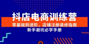 抖店电商训练营，零基础到进阶，店铺注册装修指南，新手避坑必学手册-知识创作