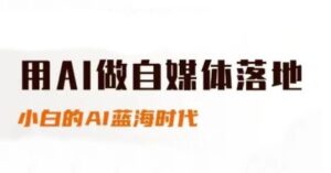 用AI做自媒体落地，适合新手快速入门与进阶，小白的AI蓝海时代-知识创作