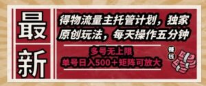 最新得物流量主托管计划，独家原创玩法，每天操作五分钟，多号无上限，单号日入5张+矩阵可放大【揭秘】-知识创作
