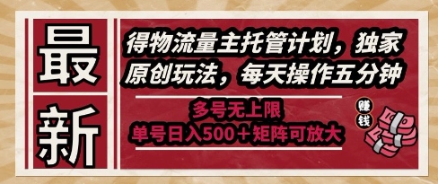 最新得物流量主托管计划，独家原创玩法，每天操作五分钟，多号无上限，单号日入5张+矩阵可放大【揭秘】-知识创作
