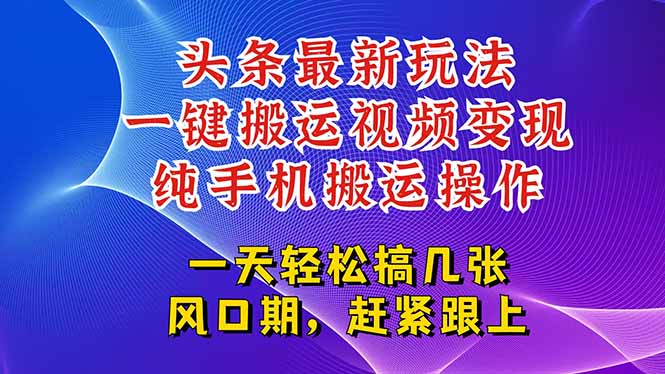 今日头条最新玩法，一键搬运视频也能轻松变现，随随便便就爆百万流量，…-知识创作