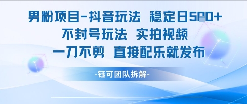男粉项目抖音玩法稳定日收5张实拍视频一刀不剪直接配乐就发布不封号玩法-知识创作
