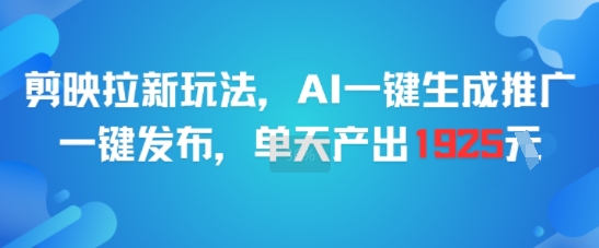 剪映拉新玩法，AI一键生成推广，一键发布，单天最高产出1925-知识创作