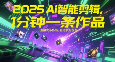 2025Ai智能剪辑，不需要剪辑，直接发布作品，自动剪辑，1分钟一条作品-知识创作