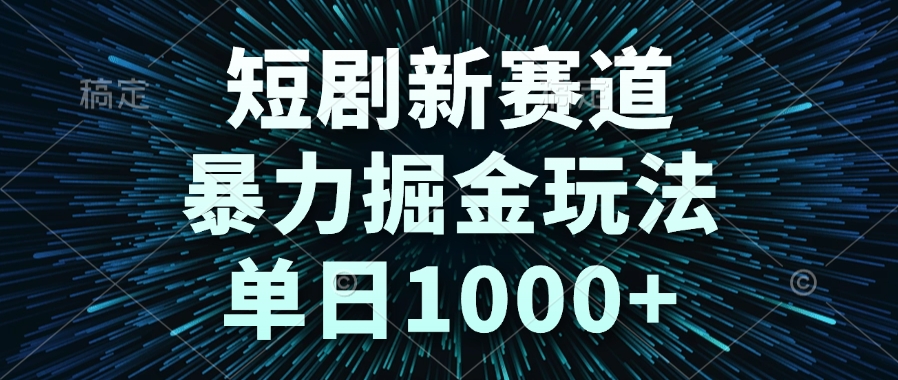 短剧新赛道，暴力掘金玩法，单日1000+-知识创作