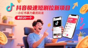 抖音极速短剧拉新项目，小红书暴力截流玩法，单价20一个-知识创作