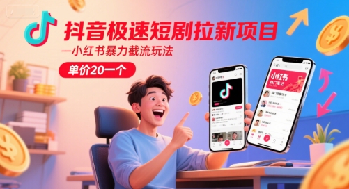 抖音极速短剧拉新项目，小红书暴力截流玩法，单价20一个-知识创作