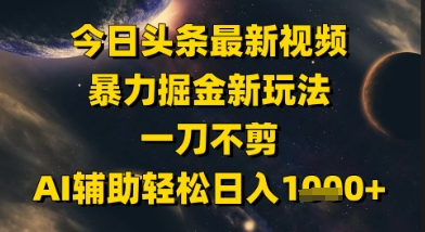 今日头条最新美女视频暴力掘金新玩法，一刀不剪，AI辅助轻松日入1k+-知识创作