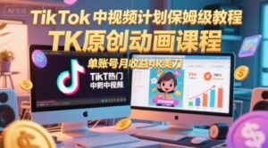 TikTok中视频计划保姆级教程，TK原创动画课程，单账号月收益4k美刀-知识创作