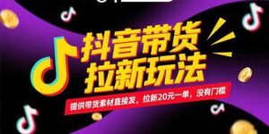 抖音带货拉新玩法，提供带货素材直接发，拉新20元一单，没有门槛-知识创作