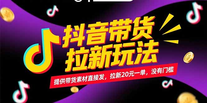 抖音带货拉新玩法，提供带货素材直接发，拉新20元一单，没有门槛-知识创作