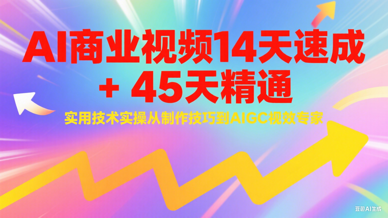 AI商业视频14天速成+45天精通实用技术实操，从制作技巧到AIGC视效专家-知识创作