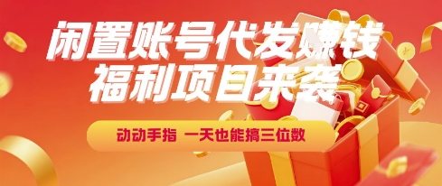 福利项目来袭，闲置账号代发挣钱，动动手指，一天也能搞三位数【揭秘】-知识创作