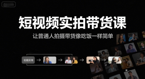 短视频实拍带货课，让普通人拍摄带货像吃饭一样简单-知识创作