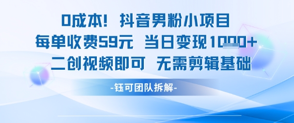 0成本，抖音男粉小项目 每单收费59元当日变现1k+ 二创视频即可无需剪辑基础-知识创作