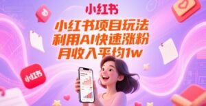 小红书项目玩法，利用AI快速涨粉，月收入平均1w+-知识创作