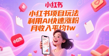 小红书项目玩法，利用AI快速涨粉，月收入平均1w+-知识创作