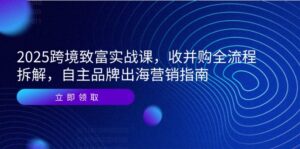 2025跨境致富实战课，收并购全流程拆解，自主品牌出海营销指南-知识创作
